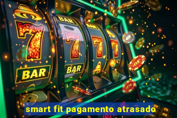 smart fit pagamento atrasado